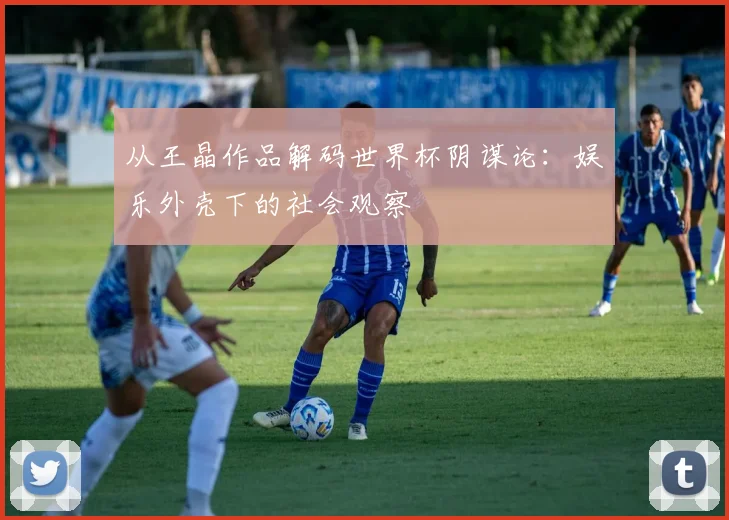 从王晶作品解码世界杯阴谋论：娱乐外壳下的社会观察