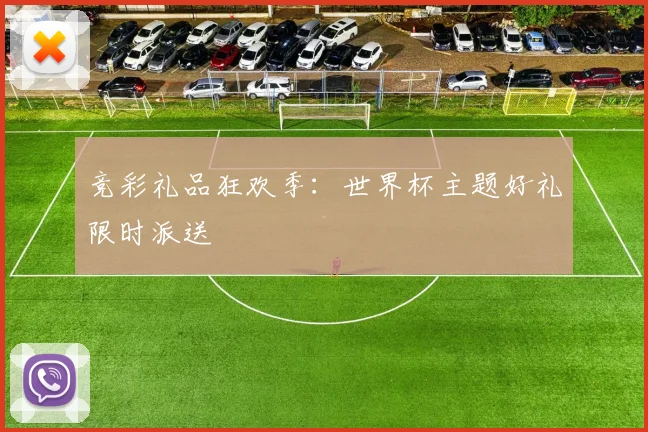 竞彩礼品狂欢季：世界杯主题好礼限时派送