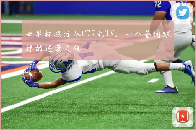 世界杯投注丛C77电TV：一个普通球迷的逆袭之路