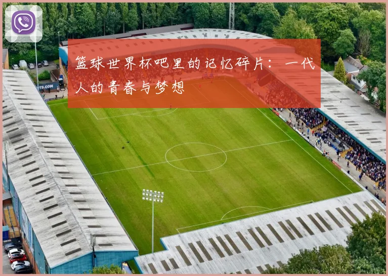 篮球世界杯吧里的记忆碎片：一代人的青春与梦想