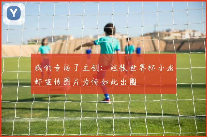 我们专访了主创：这张世界杯小龙虾宣传图片为何如此出圈