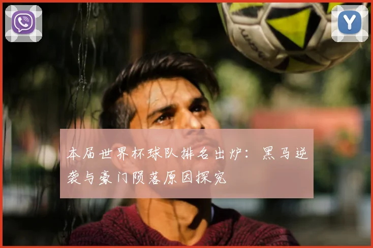 本届世界杯球队排名出炉:黑马逆袭与豪门陨落原因探究