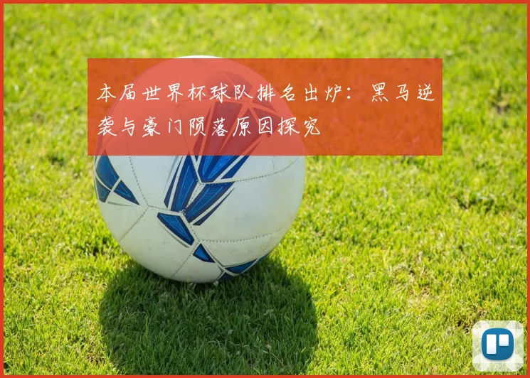 本届世界杯球队排名出炉:黑马逆袭与豪门陨落原因探究