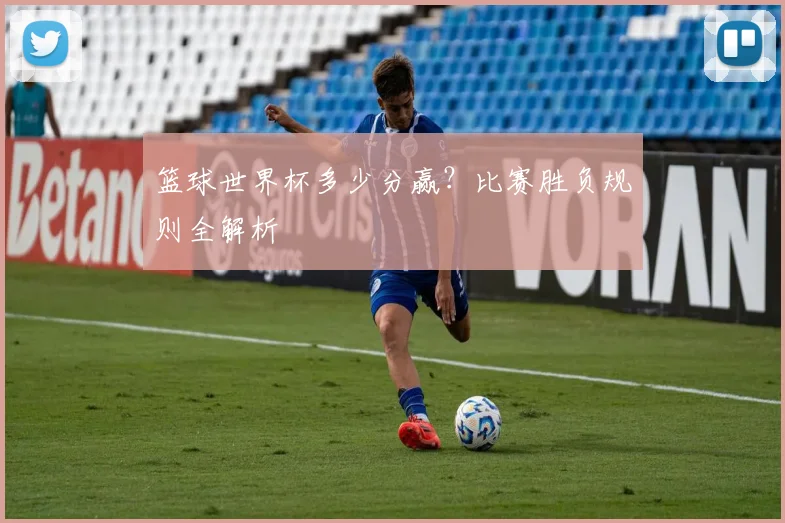 篮球世界杯多少分赢？比赛胜负规则全解析