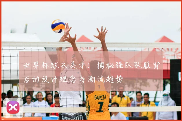 世界杯球衣美学：揭秘强队队服背后的设计理念与潮流趋势