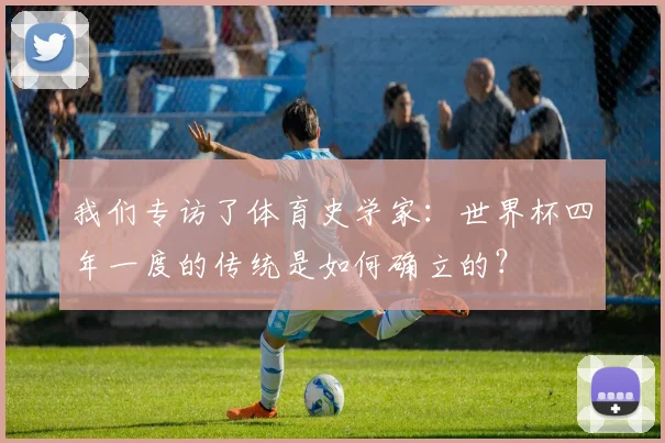 我们专访了体育史学家：世界杯四年一度的传统是如何确立的？