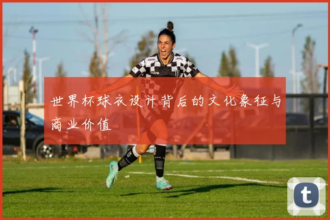 世界杯球衣设计背后的文化象征与商业价值