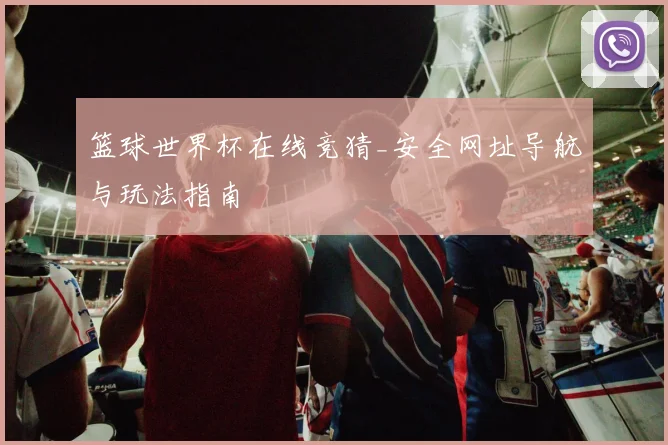 篮球世界杯在线竞猜_安全网址导航与玩法指南