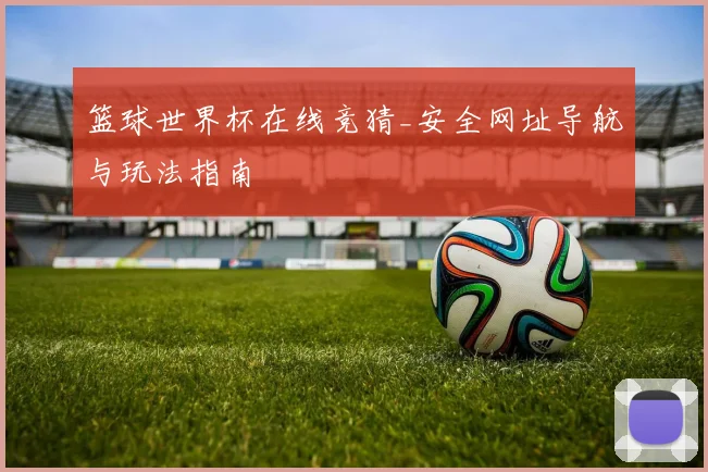 篮球世界杯在线竞猜_安全网址导航与玩法指南