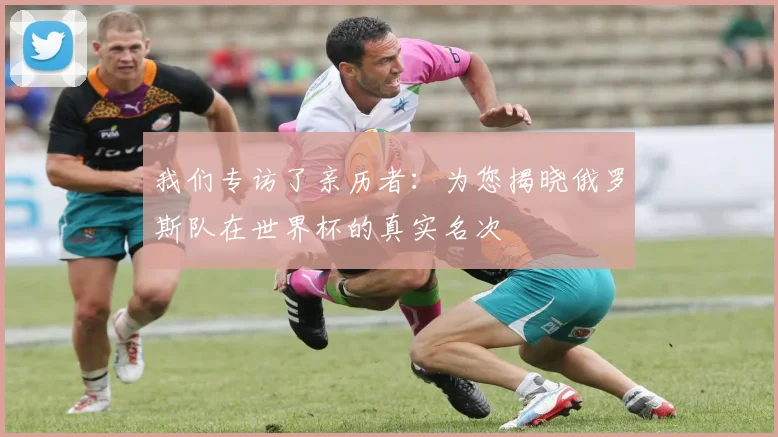 我们专访了亲历者：为您揭晓俄罗斯队在世界杯的真实名次