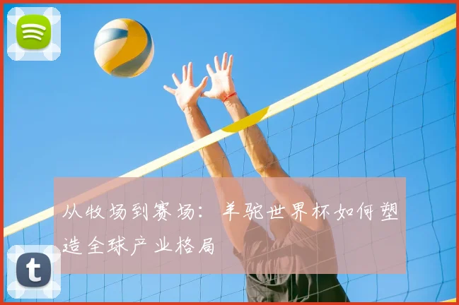 从牧场到赛场:羊驼世界杯如何塑造全球产业格局